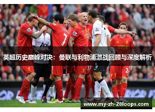 英超历史巅峰对决:曼联与利物浦激战回顾与深度解析 英超历史巅峰对决:曼联与利物浦激战回顾与深度解析