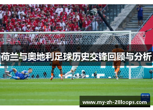 荷兰与奥地利足球历史交锋回顾与分析 荷兰与奥地利足球历史交锋回顾与分析
