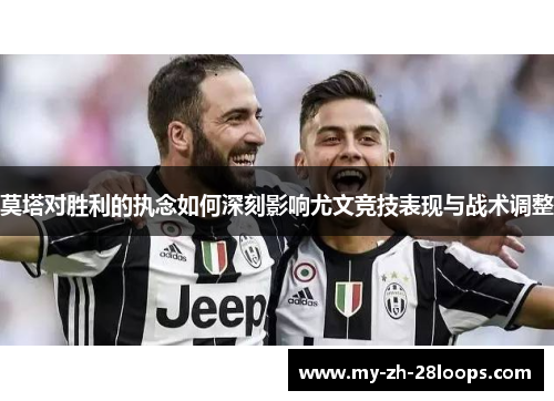 莫塔对胜利的执念如何深刻影响尤文竞技表现与战术调整 莫塔对胜利的执念如何深刻影响尤文竞技表现与战术调整