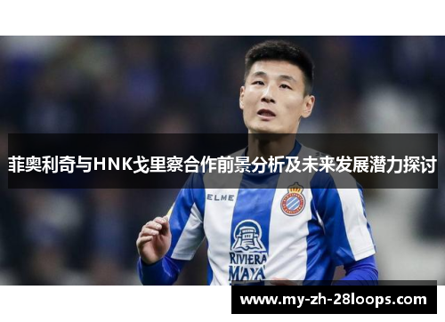 菲奥利奇与HNK戈里察合作前景分析及未来发展潜力探讨 菲奥利奇与HNK戈里察合作前景分析及未来发展潜力探讨
