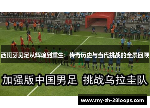 西班牙男足从辉煌到重生:传奇历史与当代挑战的全景回顾 西班牙男足从辉煌到重生:传奇历史与当代挑战的全景回顾