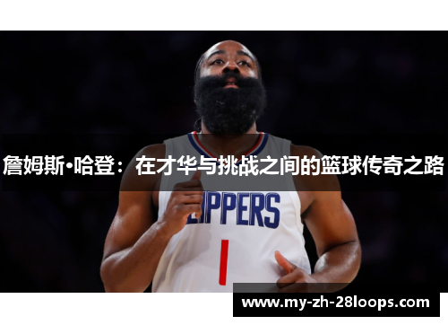 詹姆斯·哈登:在才华与挑战之间的篮球传奇之路 詹姆斯·哈登:在才华与挑战之间的篮球传奇之路