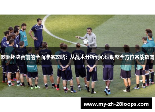 欧洲杯决赛前的全面准备攻略:从战术分析到心理调整全方位备战指南 欧洲杯决赛前的全面准备攻略:从战术分析到心理调整全方位备战指南