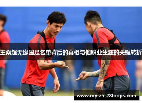 王燊超无缘国足名单背后的真相与他职业生涯的关键转折 王燊超无缘国足名单背后的真相与他职业生涯的关键转折