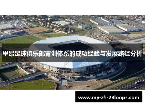 里昂足球俱乐部青训体系的成功经验与发展路径分析 里昂足球俱乐部青训体系的成功经验与发展路径分析