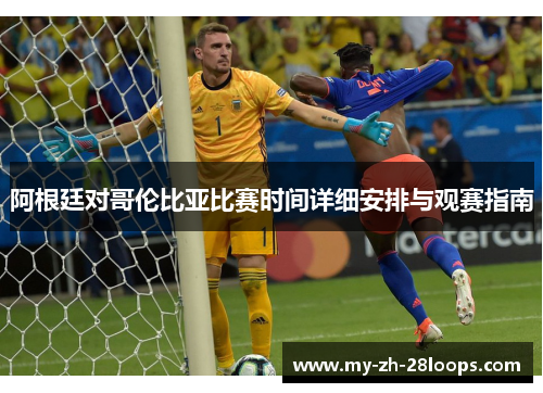 阿根廷对哥伦比亚比赛时间详细安排与观赛指南 阿根廷对哥伦比亚比赛时间详细安排与观赛指南