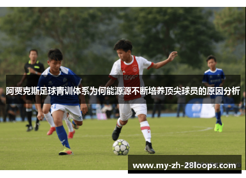 阿贾克斯足球青训体系为何能源源不断培养顶尖球员的原因分析 阿贾克斯足球青训体系为何能源源不断培养顶尖球员的原因分析