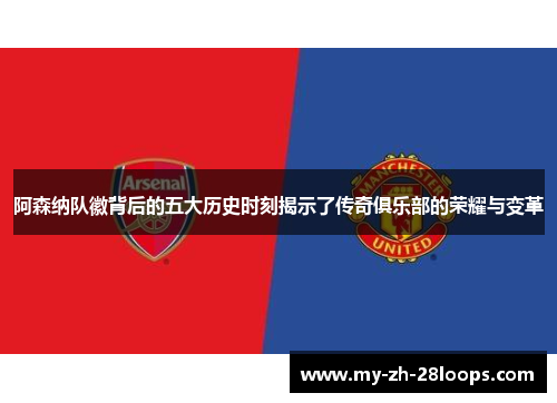 阿森纳队徽背后的五大历史时刻揭示了传奇俱乐部的荣耀与变革 阿森纳队徽背后的五大历史时刻揭示了传奇俱乐部的荣耀与变革
