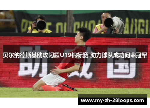 贝尔纳德斯基助攻闪耀U19锦标赛 助力球队成功问鼎冠军 贝尔纳德斯基助攻闪耀U19锦标赛 助力球队成功问鼎冠军