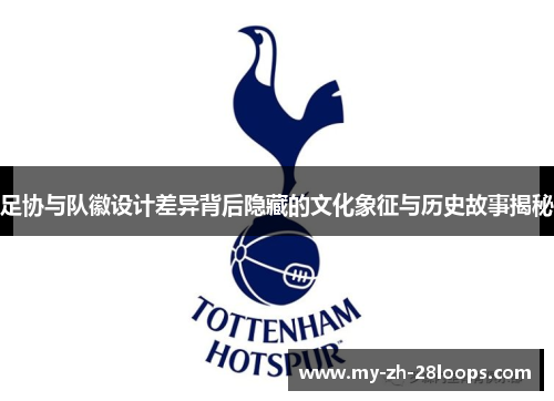 足协与队徽设计差异背后隐藏的文化象征与历史故事揭秘 足协与队徽设计差异背后隐藏的文化象征与历史故事揭秘