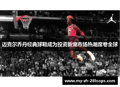 迈克尔乔丹经典球鞋成为投资新宠市场热潮席卷全球