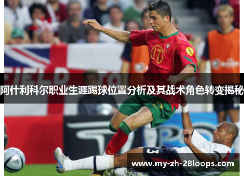 阿什利科尔职业生涯踢球位置分析及其战术角色转变揭秘 阿什利科尔职业生涯踢球位置分析及其战术角色转变揭秘