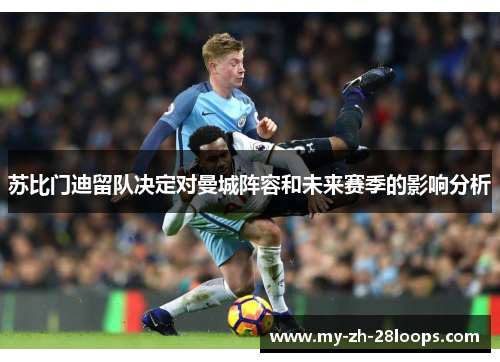 苏比门迪留队决定对曼城阵容和未来赛季的影响分析 苏比门迪留队决定对曼城阵容和未来赛季的影响分析