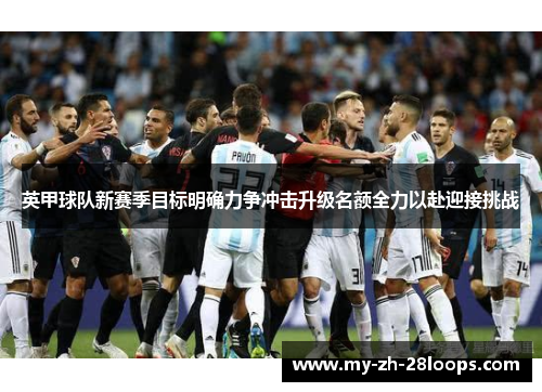 英甲球队新赛季目标明确力争冲击升级名额全力以赴迎接挑战 英甲球队新赛季目标明确力争冲击升级名额全力以赴迎接挑战