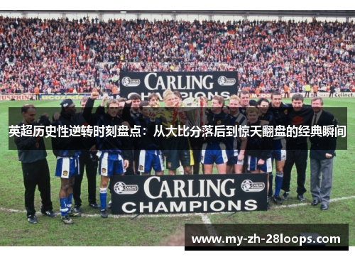 英超历史性逆转时刻盘点：从大比分落后到惊天翻盘的经典瞬间