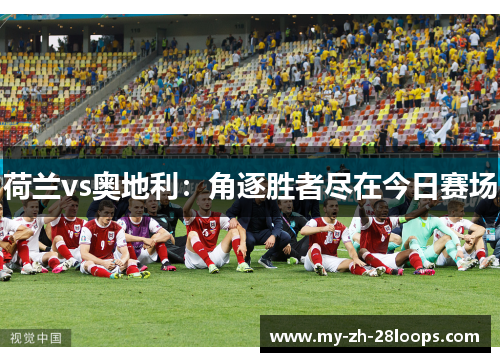 荷兰vs奥地利：角逐胜者尽在今日赛场