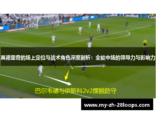 莫德里奇的场上定位与战术角色深度剖析:全能中场的领导力与影响力 莫德里奇的场上定位与战术角色深度剖析:全能中场的领导力与影响力