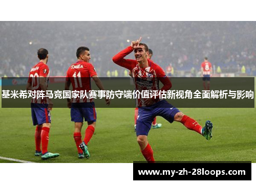 基米希对阵马竞国家队赛事防守端价值评估新视角全面解析与影响
