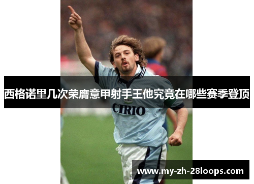 西格诺里几次荣膺意甲射手王他究竟在哪些赛季登顶