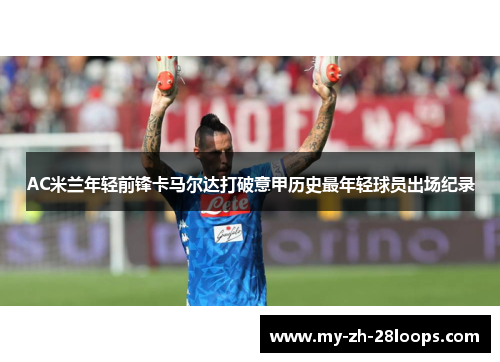 AC米兰年轻前锋卡马尔达打破意甲历史最年轻球员出场纪录 AC米兰年轻前锋卡马尔达打破意甲历史最年轻球员出场纪录