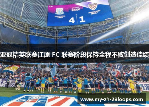 亚冠精英联赛江原 FC 联赛阶段保持全程不败创造佳绩