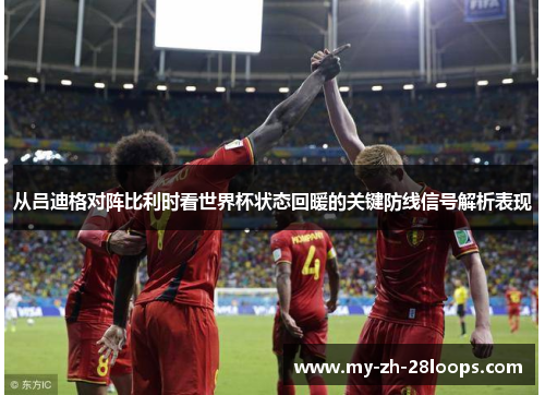 从吕迪格对阵比利时看世界杯状态回暖的关键防线信号解析表现 从吕迪格对阵比利时看世界杯状态回暖的关键防线信号解析表现