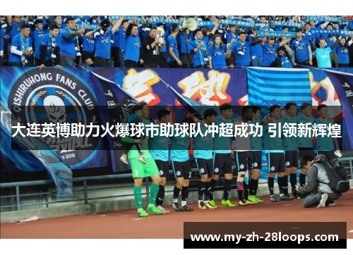 大连英博助力火爆球市助球队冲超成功 引领新辉煌 大连英博助力火爆球市助球队冲超成功 引领新辉煌