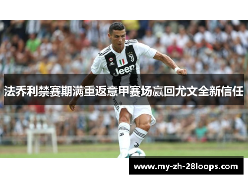 法乔利禁赛期满重返意甲赛场赢回尤文全新信任