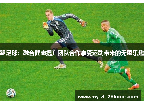 踢足球：融合健康提升团队合作享受运动带来的无限乐趣