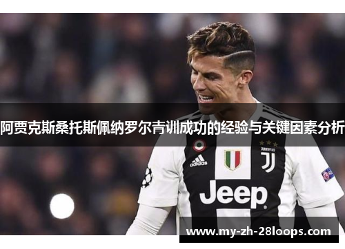 阿贾克斯桑托斯佩纳罗尔青训成功的经验与关键因素分析 阿贾克斯桑托斯佩纳罗尔青训成功的经验与关键因素分析
