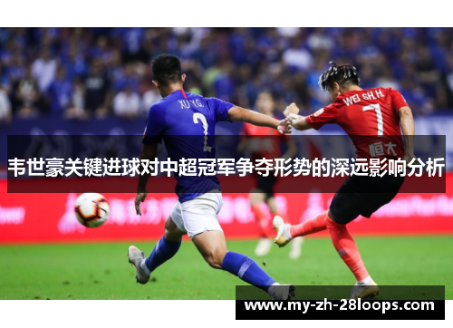 韦世豪关键进球对中超冠军争夺形势的深远影响分析 韦世豪关键进球对中超冠军争夺形势的深远影响分析