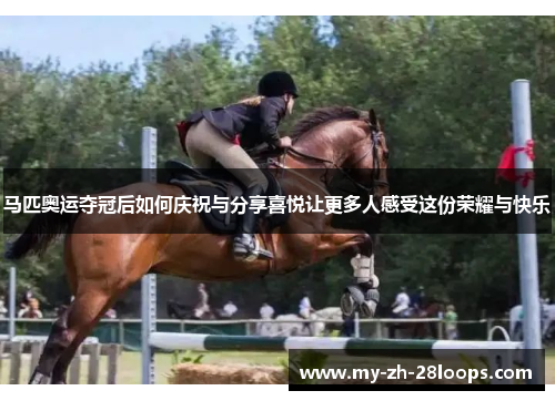马匹奥运夺冠后如何庆祝与分享喜悦让更多人感受这份荣耀与快乐