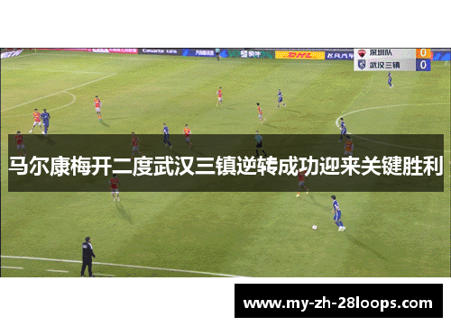 马尔康梅开二度武汉三镇逆转成功迎来关键胜利 马尔康梅开二度武汉三镇逆转成功迎来关键胜利